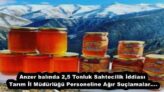 Anzer balında 2,5 Tonluk Sahtecilik İddiası Tarım İl Müdürlüğü Personeline Ağır Suçlamalar….