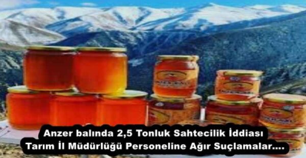 Anzer balında 2,5 Tonluk Sahtecilik İddiası Tarım İl Müdürlüğü Personeline Ağır Suçlamalar….