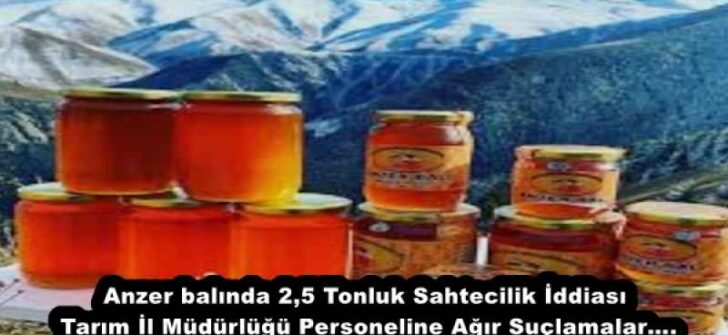 Anzer balında 2,5 Tonluk Sahtecilik İddiası Tarım İl Müdürlüğü Personeline Ağır Suçlamalar….