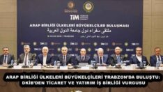 ARAP BİRLİĞİ ÜLKELERİ BÜYÜKELÇİLERİ TRABZON’DA BULUŞTU: DKİB’DEN TİCARET VE YATIRIM İŞ BİRLİĞİ VURGUSU