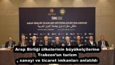 Arap Birliği ülkelerinin büyükelçilerine Trabzon’un turizm, sanayi ve ticaret imkanları anlatıldı