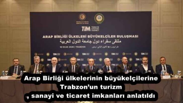 Arap Birliği ülkelerinin büyükelçilerine Trabzon’un turizm, sanayi ve ticaret imkanları anlatıldı