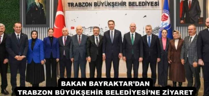 BAKAN BAYRAKTAR’DAN TRABZON BÜYÜKŞEHİR BELEDİYESİ’NE ZİYARET