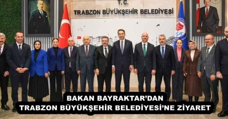 BAKAN BAYRAKTAR’DAN TRABZON BÜYÜKŞEHİR BELEDİYESİ’NE ZİYARET