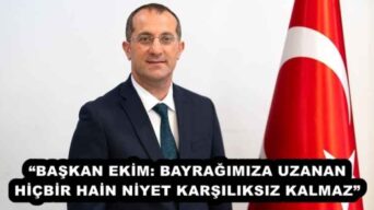 “BAŞKAN EKİM: BAYRAĞIMIZA UZANAN HİÇBİR HAİN NİYET KARŞILIKSIZ KALMAZ”