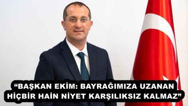 “BAŞKAN EKİM: BAYRAĞIMIZA UZANAN HİÇBİR HAİN NİYET KARŞILIKSIZ KALMAZ”
