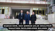 BAŞKAN EKİM, HACI ŞÜKRAN ÇOLAK OKULU’NUN İNŞAATINDA İNCELEMELERDE BULUNDU