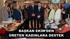 BAŞKAN EKİM’DEN ÜRETEN KADINLARA DESTEK