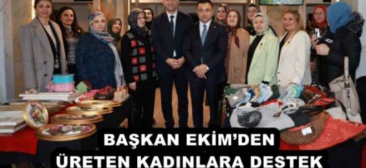 BAŞKAN EKİM’DEN ÜRETEN KADINLARA DESTEK