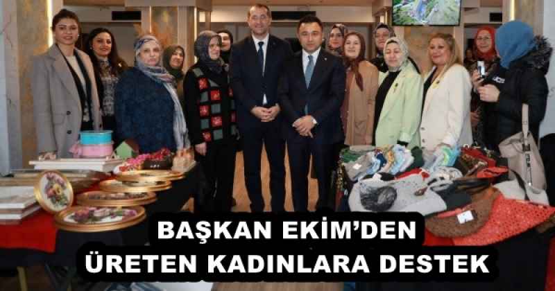 BAŞKAN EKİM’DEN ÜRETEN KADINLARA DESTEK