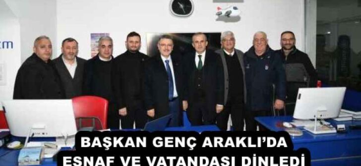 BAŞKAN GENÇ ARAKLI’DA ESNAF VE VATANDAŞI DİNLEDİ
