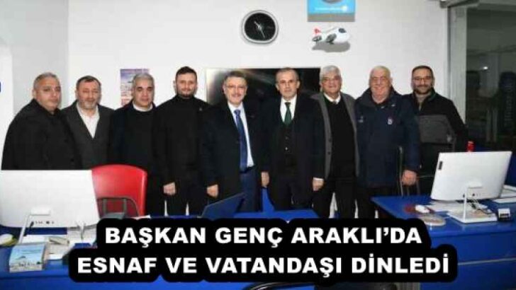 BAŞKAN GENÇ ARAKLI’DA ESNAF VE VATANDAŞI DİNLEDİ