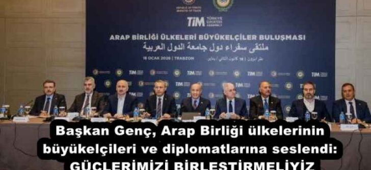 Başkan Genç, Arap Birliği ülkelerinin büyükelçileri ve diplomatlarına seslendi: GÜÇLERİMİZİ BİRLEŞTİRMELİYİZ