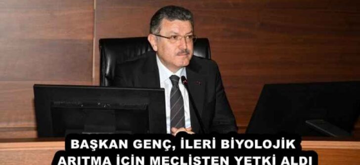 BAŞKAN GENÇ, İLERİ BİYOLOJİK ARITMA İÇİN MECLİSTEN YETKİ ALDI