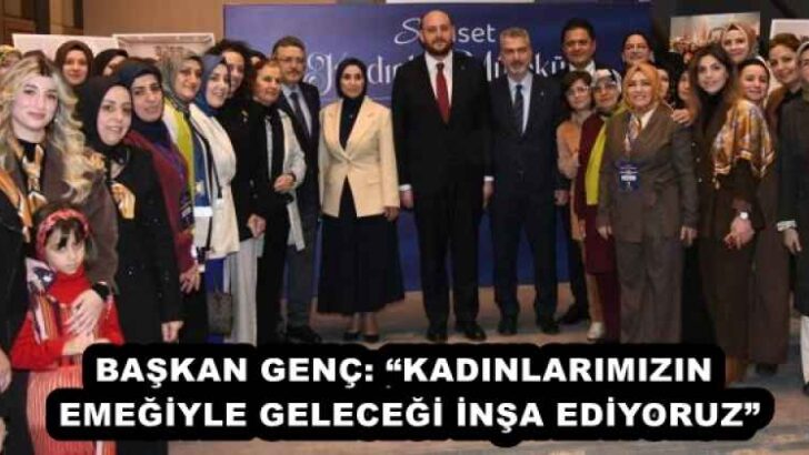BAŞKAN GENÇ: “KADINLARIMIZIN EMEĞİYLE GELECEĞİ İNŞA EDİYORUZ”