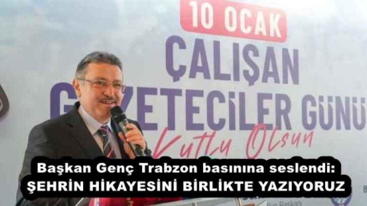 Başkan Genç Trabzon basınına seslendi: ŞEHRİN HİKAYESİNİ BİRLİKTE YAZIYORUZ