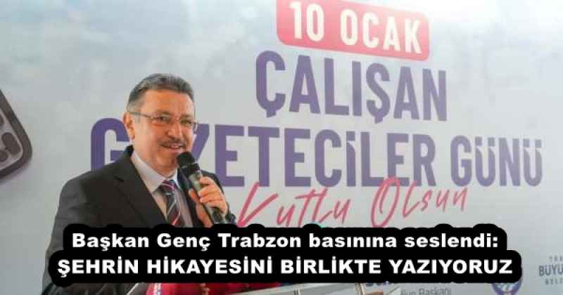 Başkan Genç Trabzon basınına seslendi: ŞEHRİN HİKAYESİNİ BİRLİKTE YAZIYORUZ