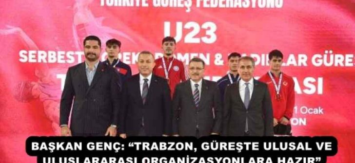 BAŞKAN GENÇ: “TRABZON, GÜREŞTE ULUSAL VE ULUSLARARASI ORGANİZASYONLARA HAZIR”