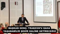 BAŞKAN GENÇ: TRABZON’U DAHA YAŞANABİLİR ŞEHİR HALİNE GETİRECEĞİZ