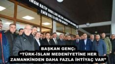 BAŞKAN GENÇ: “TÜRK-İSLAM MEDENİYETİNE HER ZAMANKİNDEN DAHA FAZLA İHTİYAÇ VAR”