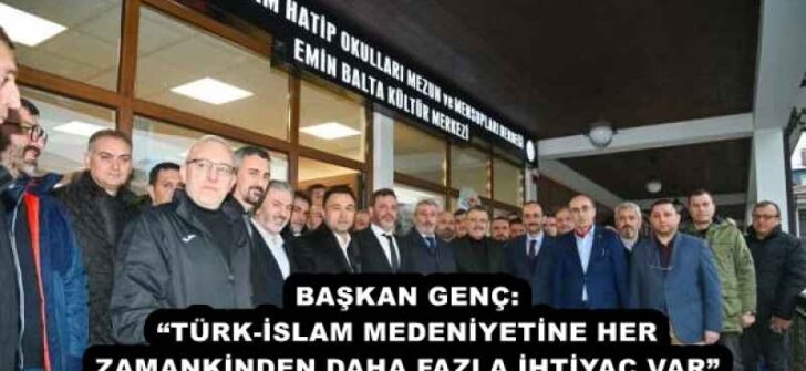 BAŞKAN GENÇ: “TÜRK-İSLAM MEDENİYETİNE HER ZAMANKİNDEN DAHA FAZLA İHTİYAÇ VAR”