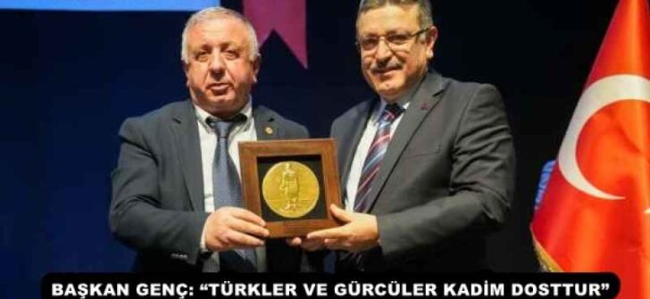 BAŞKAN GENÇ: “TÜRKLER VE GÜRCÜLER KADİM DOSTTUR”