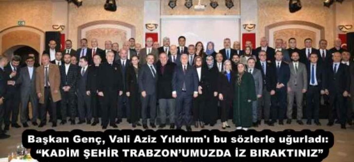Başkan Genç, Vali Aziz Yıldırım’ı bu sözlerle uğurladı: “KADİM ŞEHİR TRABZON’UMUZDA İZ BIRAKTINIZ”