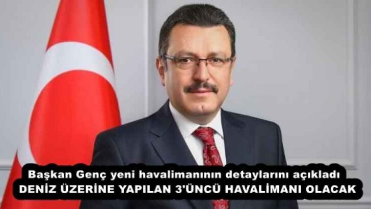 Başkan Genç yeni havalimanının detaylarını açıkladı  DENİZ ÜZERİNE YAPILAN 3’ÜNCÜ HAVALİMANI OLACAK