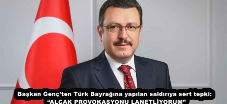 Başkan Genç’ten Türk Bayrağına yapılan saldırıya sert tepki:  “ALÇAK PROVOKASYONU LANETLİYORUM”