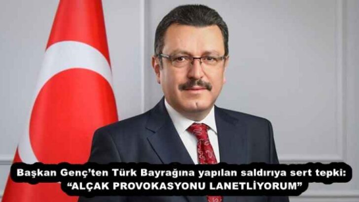 Başkan Genç’ten Türk Bayrağına yapılan saldırıya sert tepki:  “ALÇAK PROVOKASYONU LANETLİYORUM”