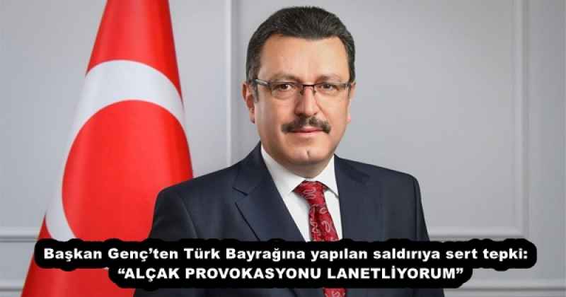 Başkan Genç’ten Türk Bayrağına yapılan saldırıya sert tepki:  “ALÇAK PROVOKASYONU LANETLİYORUM”