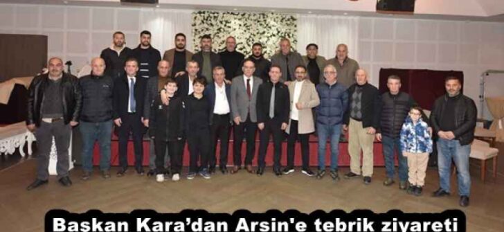 Başkan Kara’dan Arsin’e tebrik ziyareti