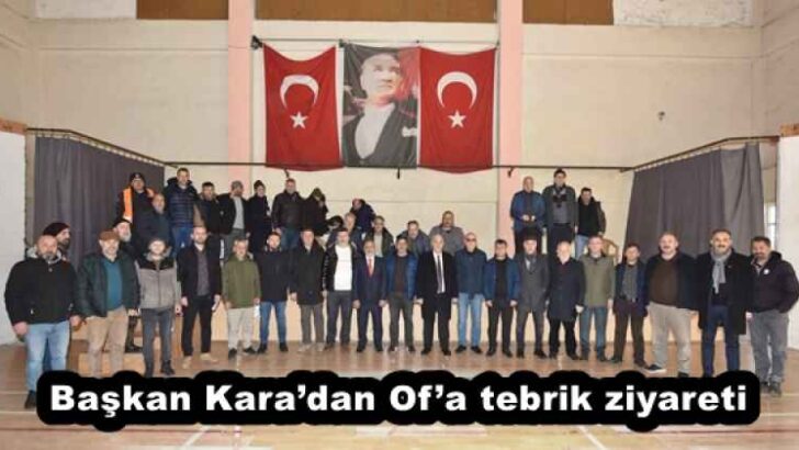 Başkan Kara’dan Of’a tebrik ziyareti