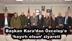 Başkan Kara’dan Özcelep’e ‘hayırlı olsun’ ziyareti