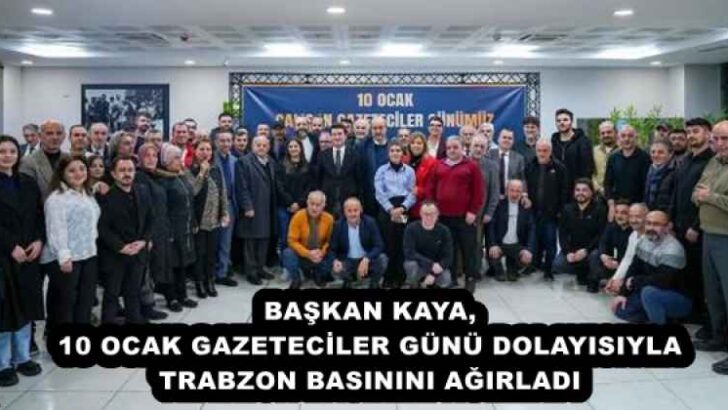 BAŞKAN KAYA, 10 OCAK GAZETECİLER GÜNÜ DOLAYISIYLA TRABZON BASININI AĞIRLADI
