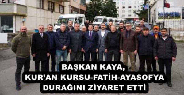 BAŞKAN KAYA, KUR’AN KURSU-FATİH-AYASOFYA DURAĞINI ZİYARET ETTİ