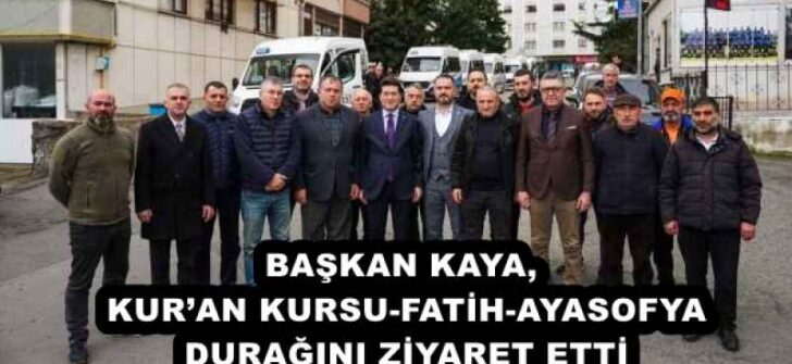 BAŞKAN KAYA, KUR’AN KURSU-FATİH-AYASOFYA DURAĞINI ZİYARET ETTİ