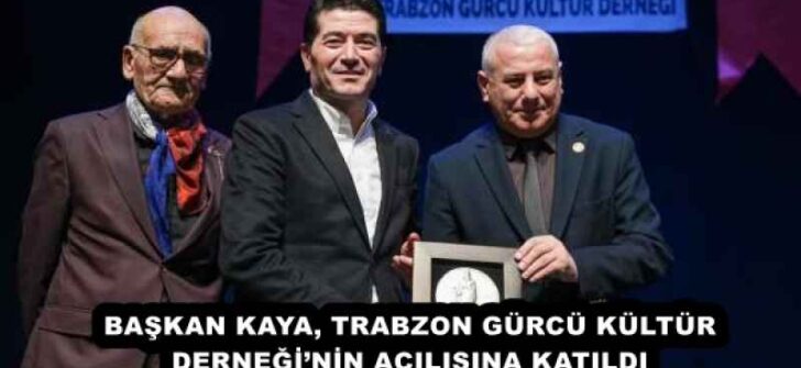BAŞKAN KAYA, TRABZON GÜRCÜ KÜLTÜR DERNEĞİ’NİN AÇILIŞINA KATILDI