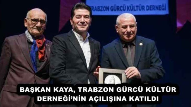 BAŞKAN KAYA, TRABZON GÜRCÜ KÜLTÜR DERNEĞİ’NİN AÇILIŞINA KATILDI