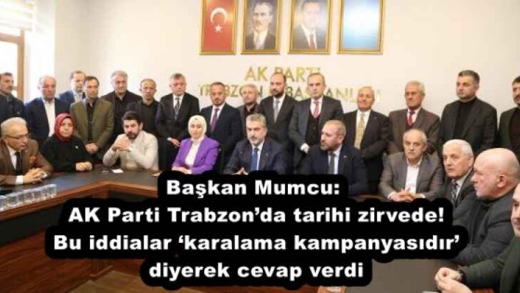 Başkan Mumcu AK Parti Trabzon’da tarihi zirvede! Bu iddialar ‘karalama kampanyasıdır’ diyerek cevap verdi