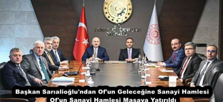 Başkan Sarıalioğlu’ndan Of’un Geleceğine Sanayi Hamlesi Of’un Sanayi Hamlesi Masaya Yatırıldı