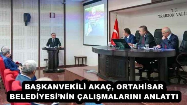 BAŞKANVEKİLİ AKAÇ, ORTAHİSAR BELEDİYESİ’NİN ÇALIŞMALARINI ANLATTI