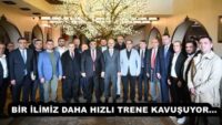 BİR İLİMİZ DAHA HIZLI TRENE KAVUŞUYOR…