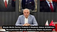 Büyük Birlik Partisi Trabzon İl Başkanı Adem AYDIN’dan Nusaybin’deki Bayrak Saldırısına İlişkin Açıklama