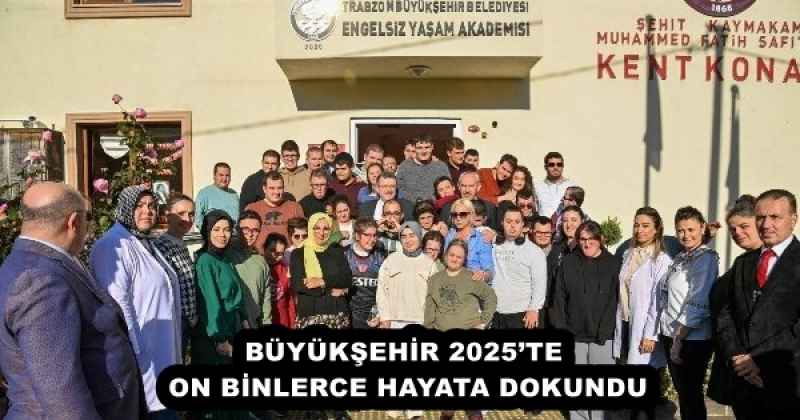 BÜYÜKŞEHİR 2025’TE ON BİNLERCE HAYATA DOKUNDU