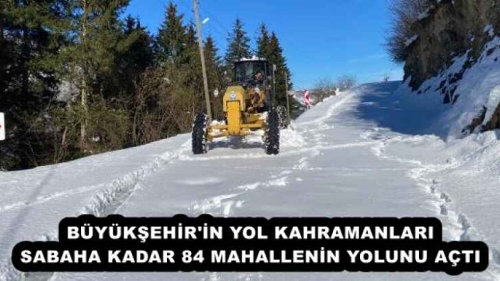BÜYÜKŞEHİR’İN YOL KAHRAMANLARI SABAHA KADAR 84 MAHALLENİN YOLUNU AÇTI