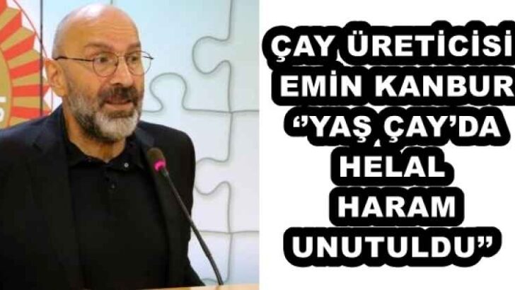 ÇAY ÜRETİCİSİ EMİN KANBUR ‘’YAŞ ÇAY’DA HELAL HARAM UNUTULDU’’