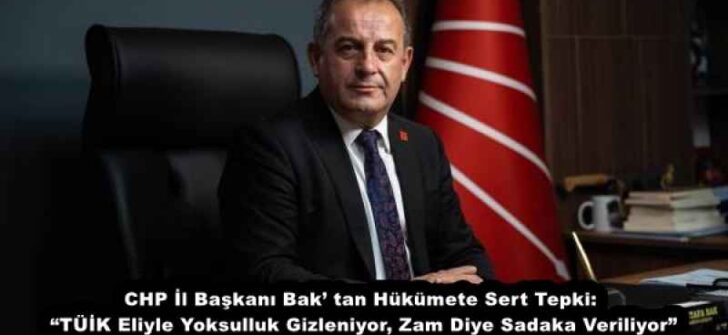 CHP İl Başkanı Bak’ tan Hükümete Sert Tepki: “TÜİK Eliyle Yoksulluk Gizleniyor, Zam Diye Sadaka Veriliyor”