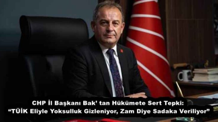 CHP İl Başkanı Bak’ tan Hükümete Sert Tepki: “TÜİK Eliyle Yoksulluk Gizleniyor, Zam Diye Sadaka Veriliyor”