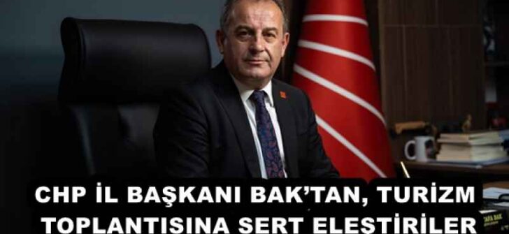 CHP İL BAŞKANI BAK’TAN, TURİZM TOPLANTISINA SERT ELEŞTİRİLER